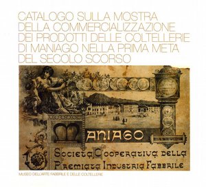 Catalogo sulla mostra della commercializzazione dei prodotti delle coltellerie di Maniago nella prima metà  del secolo scorso