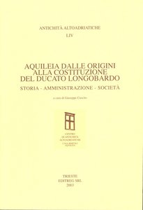 Aquileia dalle origini alla costituzione del Ducato Longobardo. Storia Amministrazione Società 
