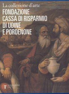La collezione d'arte della Fondazione Cassa di Risparmio di Udine e Pordenone
