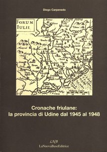 Cronache Friulane: la Provincia di Udine dal 1945 al 1948