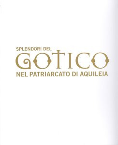 Splendori del Gotico nel Patriarcato di Aquileia