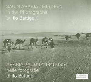 SAUDI ARABIA 1946-1954 in the Photographs by Ilo Battigelli / ARABIA SAUDITA 1946-1954 nelle fotografie di Ilo Battigelli