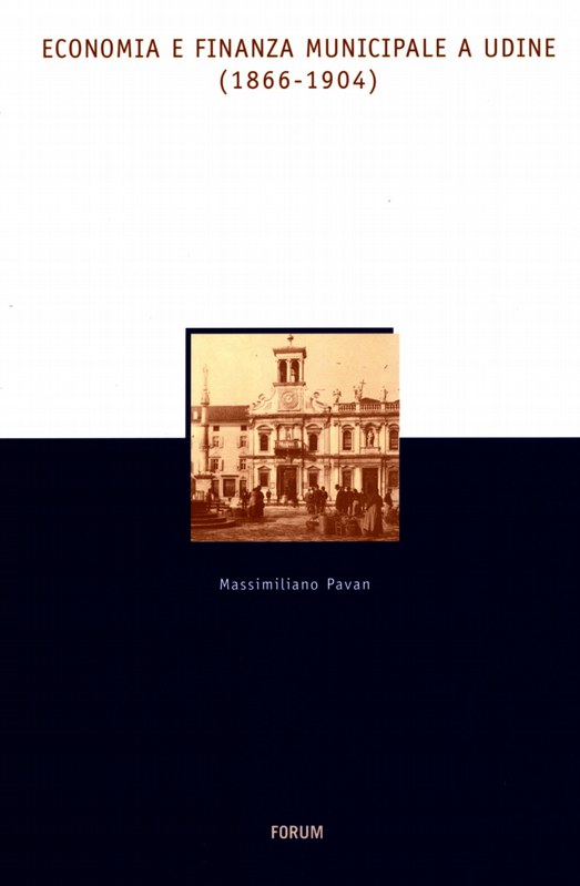 Economia e Finanza Municipale a Udine dal 1866 al primo Novecento. Collana "Storia, Economia e Società  in Friuli" - Editrice FORUM