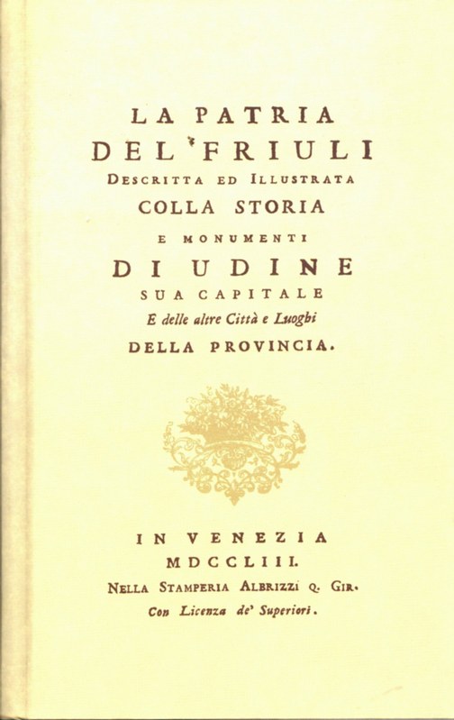 La Patria del Friuli. Descritta ed Illustrata colla storia e monumenti di Udine sua capitale e delle altre Città  e Luoghi della Provincia