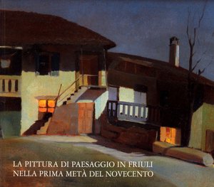 La pittura di paesaggio in Friuli nella prima metà  del Novecento