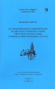 Le trasformazioni urbanistiche ed architettoniche a Udine tra Unità  d'Italia (1866) e Prima Guerra Mondiale (1915-18)