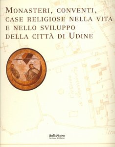 Monasteri, conventi, case religiose nella vita e nello sviluppo della città  di Udine 